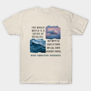 Hans Christian Andersen  quote: The whole world is a series of miracles, but we're so used to them we call them ordinary things. T-Shirt